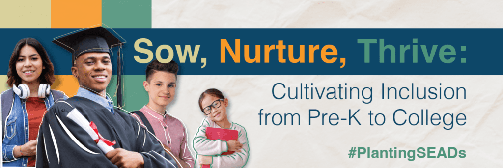Sow, Nurture, Thrive: Cultivating Inclusion from Pre-K to College #PlantingSEADs
